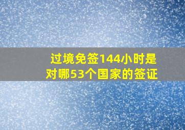 过境免签144小时是对哪53个国家的签证