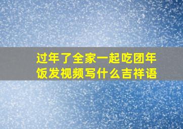 过年了全家一起吃团年饭发视频写什么吉祥语