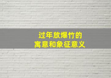 过年放爆竹的寓意和象征意义