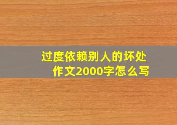 过度依赖别人的坏处作文2000字怎么写