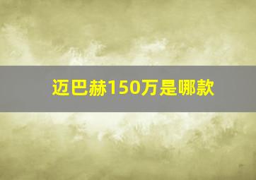 迈巴赫150万是哪款