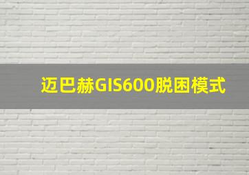 迈巴赫GIS600脱困模式