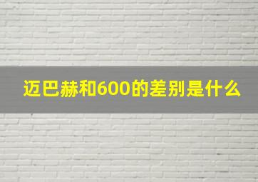 迈巴赫和600的差别是什么