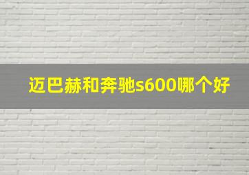 迈巴赫和奔驰s600哪个好