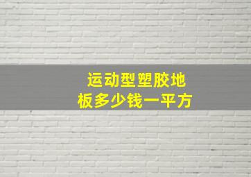 运动型塑胶地板多少钱一平方