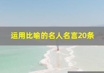 运用比喻的名人名言20条