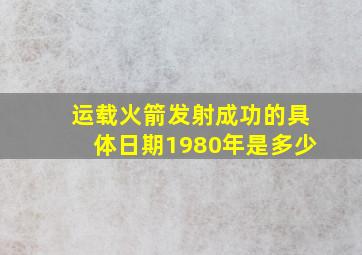 运载火箭发射成功的具体日期1980年是多少