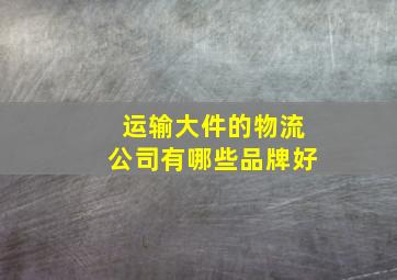 运输大件的物流公司有哪些品牌好