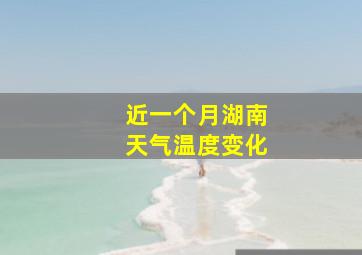 近一个月湖南天气温度变化