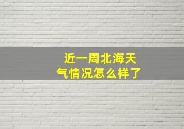 近一周北海天气情况怎么样了