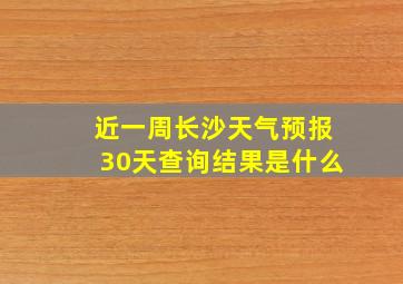 近一周长沙天气预报30天查询结果是什么