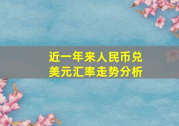 近一年来人民币兑美元汇率走势分析