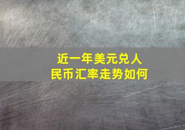 近一年美元兑人民币汇率走势如何