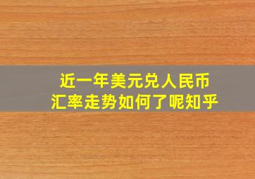 近一年美元兑人民币汇率走势如何了呢知乎