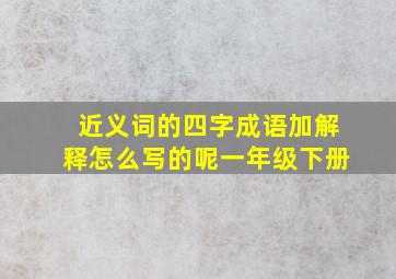 近义词的四字成语加解释怎么写的呢一年级下册