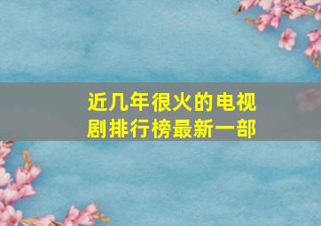 近几年很火的电视剧排行榜最新一部