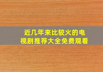 近几年来比较火的电视剧推荐大全免费观看