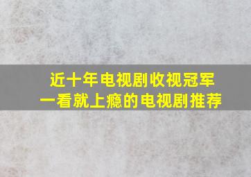 近十年电视剧收视冠军一看就上瘾的电视剧推荐