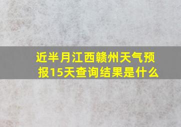 近半月江西赣州天气预报15天查询结果是什么