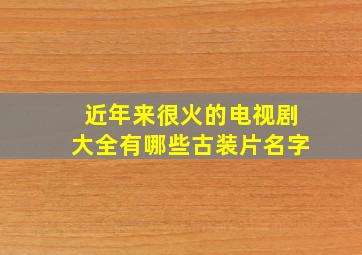 近年来很火的电视剧大全有哪些古装片名字