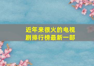 近年来很火的电视剧排行榜最新一部