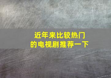 近年来比较热门的电视剧推荐一下