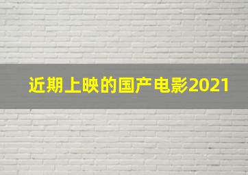 近期上映的国产电影2021