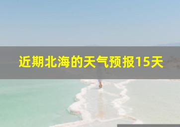 近期北海的天气预报15天