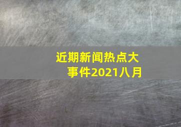 近期新闻热点大事件2021八月