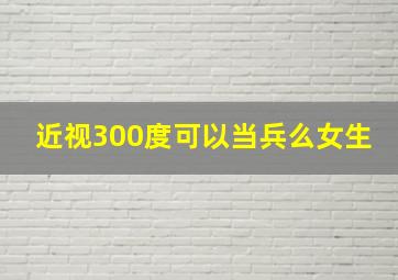 近视300度可以当兵么女生