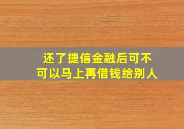 还了捷信金融后可不可以马上再借钱给别人