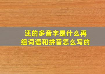 还的多音字是什么再组词语和拼音怎么写的