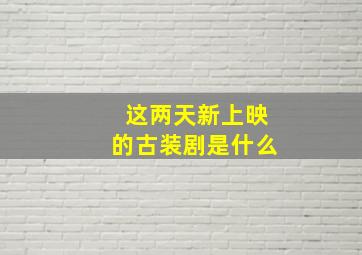 这两天新上映的古装剧是什么