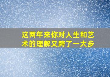 这两年来你对人生和艺术的理解又跨了一大步