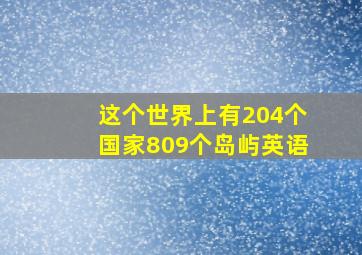 这个世界上有204个国家809个岛屿英语