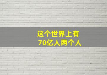 这个世界上有70亿人两个人