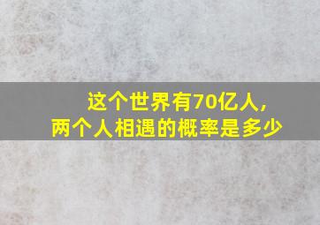 这个世界有70亿人,两个人相遇的概率是多少