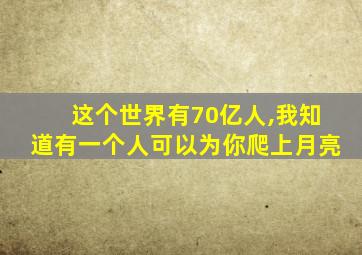 这个世界有70亿人,我知道有一个人可以为你爬上月亮