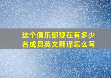 这个俱乐部现在有多少名成员英文翻译怎么写