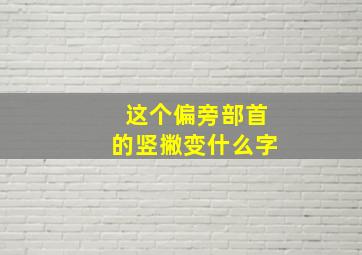 这个偏旁部首的竖撇变什么字