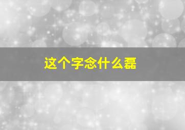 这个字念什么磊