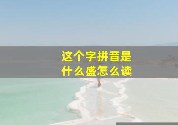 这个字拼音是什么盛怎么读