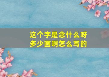 这个字是念什么呀多少画啊怎么写的