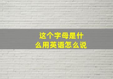 这个字母是什么用英语怎么说