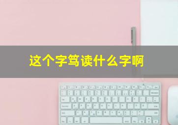 这个字笃读什么字啊