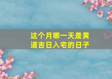 这个月哪一天是黄道吉日入宅的日子