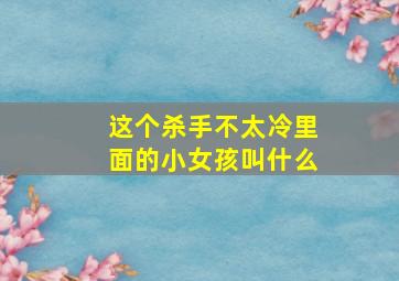 这个杀手不太冷里面的小女孩叫什么