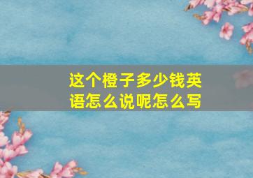 这个橙子多少钱英语怎么说呢怎么写