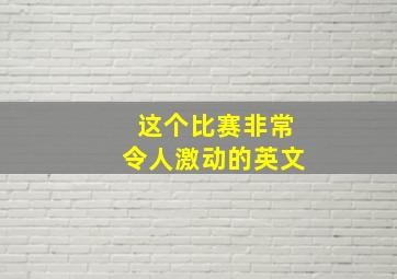 这个比赛非常令人激动的英文