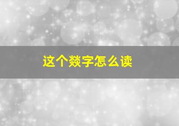 这个燚字怎么读